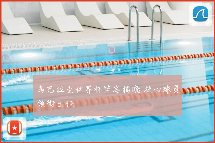 乌巴拉圭世界杯阵容揭晓 核心球员领衔出征