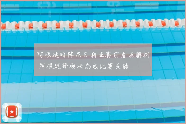 阿根廷对阵尼日利亚赛前看点解析 阿根廷锋线状态成比赛关键