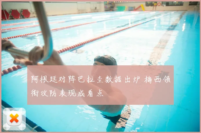 阿根廷对阵巴拉圭数据出炉 梅西领衔攻防表现成看点
