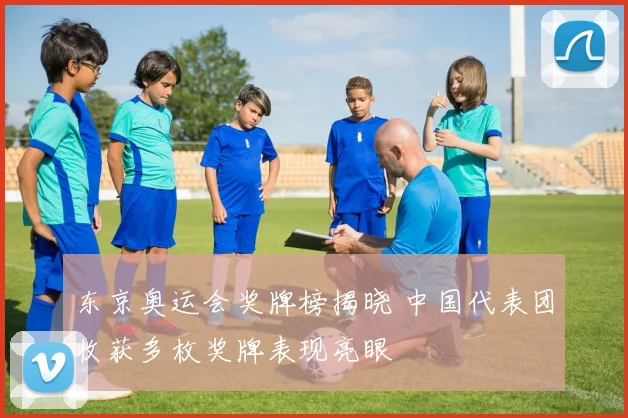 东京奥运会奖牌榜揭晓 中国代表团收获多枚奖牌表现亮眼