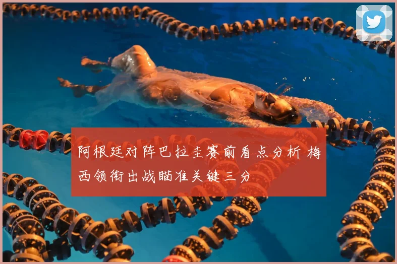 阿根廷对阵巴拉圭赛前看点分析 梅西领衔出战瞄准关键三分
