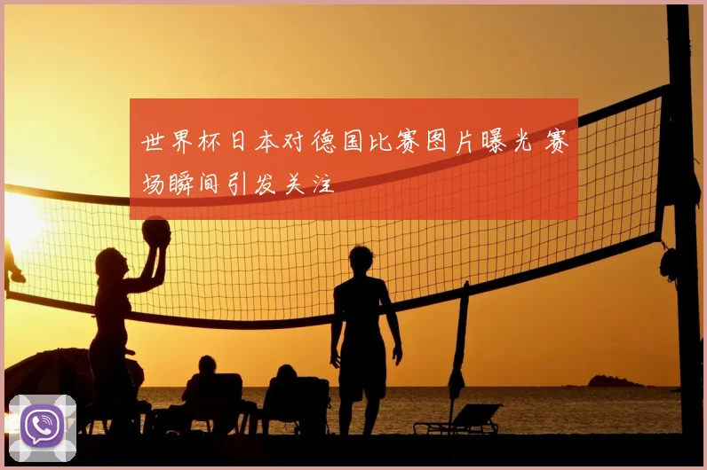 世界杯日本对德国比赛图片曝光 赛场瞬间引发关注