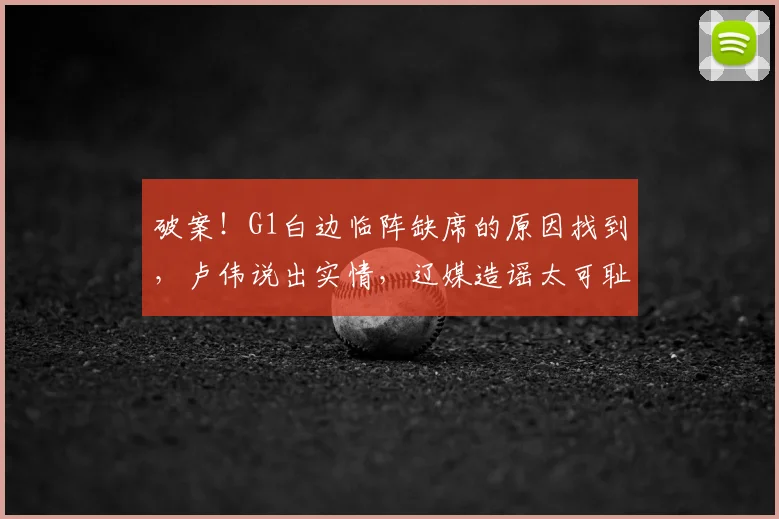 破案！G1白边临阵缺席的原因找到，卢伟说出实情，辽媒造谣太可耻