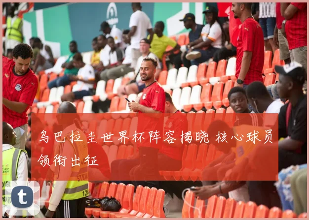 乌巴拉圭世界杯阵容揭晓 核心球员领衔出征