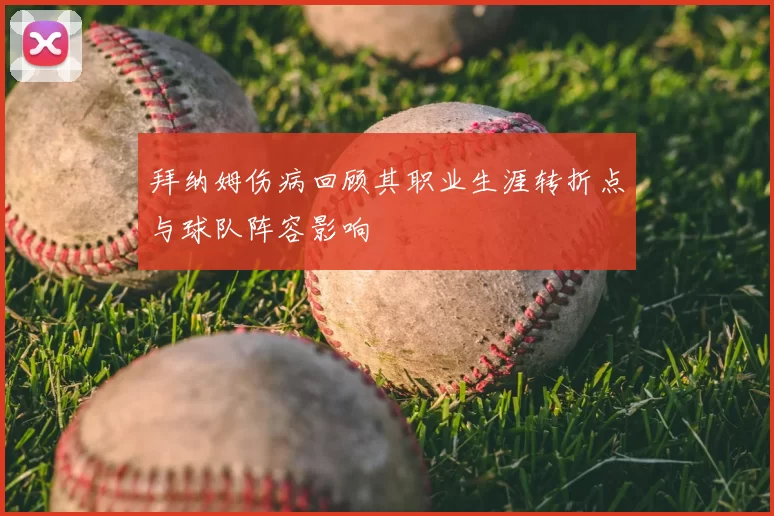 拜纳姆伤病回顾其职业生涯转折点与球队阵容影响