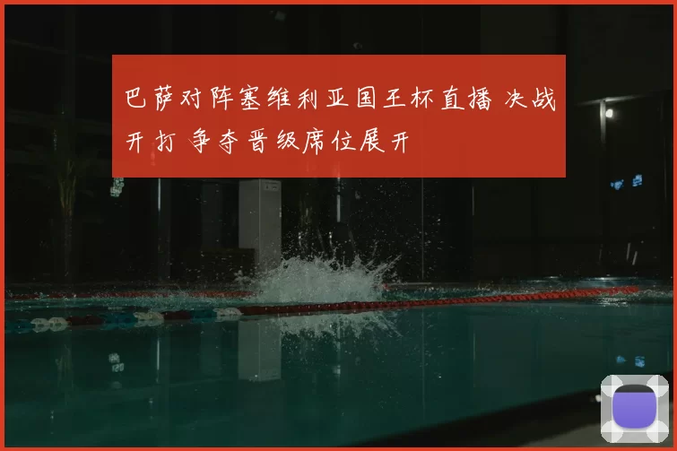 巴萨对阵塞维利亚国王杯直播 决战开打 争夺晋级席位展开