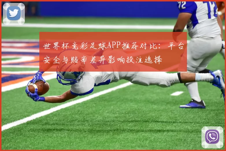 世界杯竞彩足球APP推荐对比：平台安全与赔率差异影响投注选择