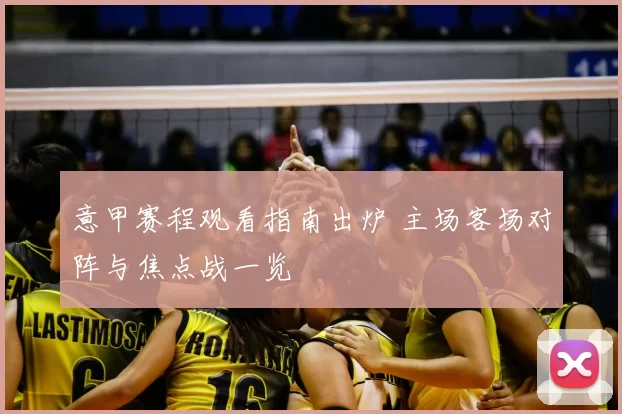 意甲赛程观看指南出炉 主场客场对阵与焦点战一览