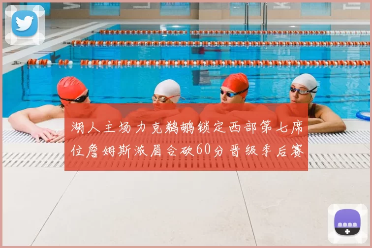 湖人主场力克鹈鹕锁定西部第七席位詹姆斯浓眉合砍60分晋级季后赛