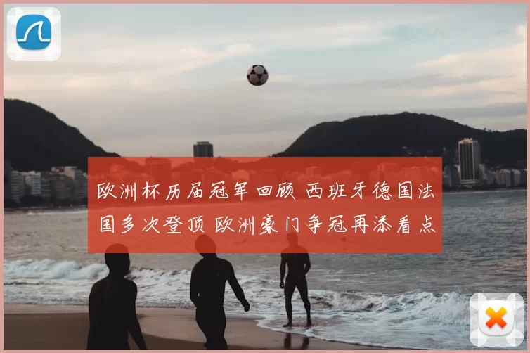欧洲杯历届冠军回顾 西班牙德国法国多次登顶 欧洲豪门争冠再添看点