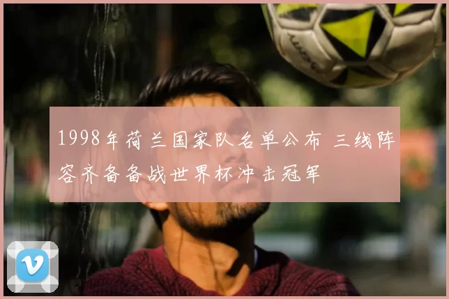 1998年荷兰国家队名单公布 三线阵容齐备备战世界杯冲击冠军