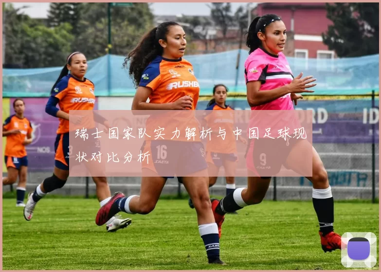 瑞士国家队实力解析与中国足球现状对比分析