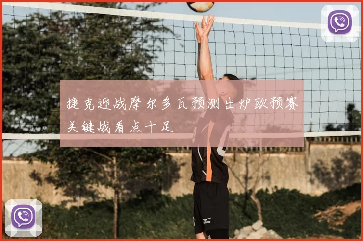 捷克迎战摩尔多瓦预测出炉欧预赛关键战看点十足
