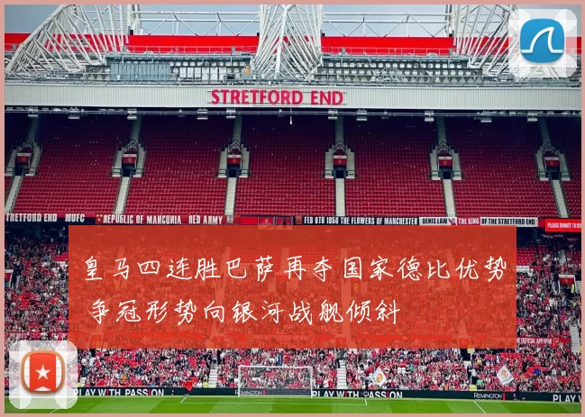 皇马四连胜巴萨再夺国家德比优势 争冠形势向银河战舰倾斜