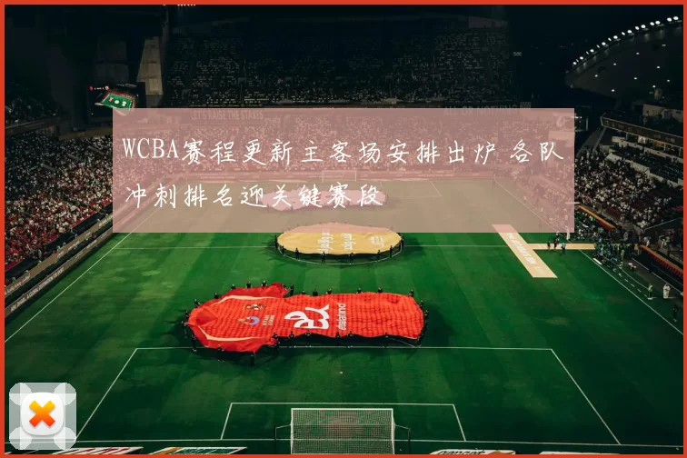 WCBA赛程更新主客场安排出炉 各队冲刺排名迎关键赛段