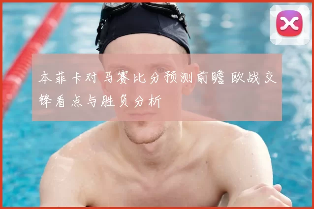 本菲卡对马赛比分预测前瞻 欧战交锋看点与胜负分析