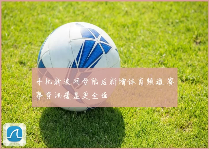 手机新浪网登陆后新增体育频道 赛事资讯覆盖更全面