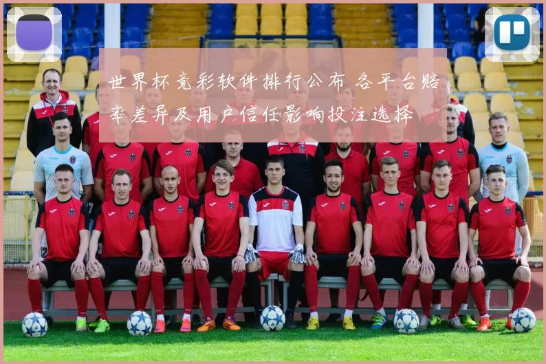 世界杯竞彩软件排行公布 各平台赔率差异及用户信任影响投注选择