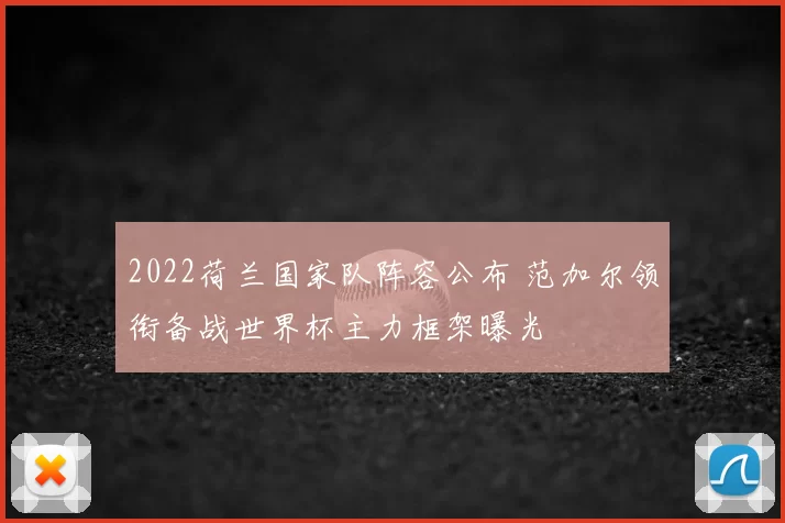 2022荷兰国家队阵容公布 范加尔领衔备战世界杯主力框架曝光