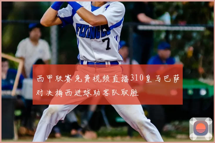 西甲联赛免费视频直播310皇马巴萨对决梅西进球助客队取胜