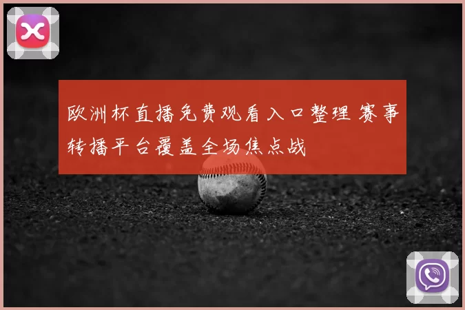 欧洲杯直播免费观看入口整理 赛事转播平台覆盖全场焦点战