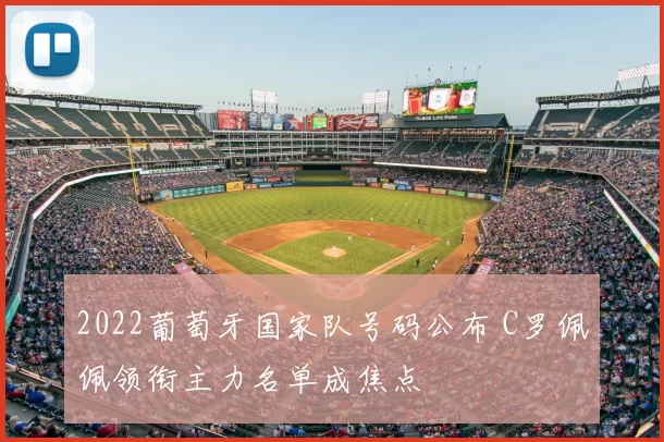 2022葡萄牙国家队号码公布 C罗佩佩领衔主力名单成焦点
