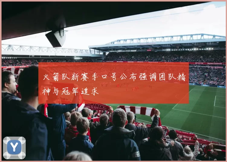 火箭队新赛季口号公布强调团队精神与冠军追求