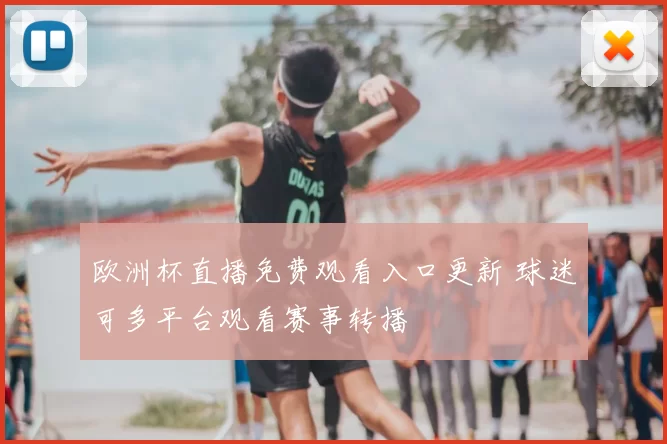 欧洲杯直播免费观看入口更新 球迷可多平台观看赛事转播