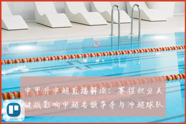 中甲升中超直播解读：赛程积分关键战影响中超名额争夺与冲超球队调整
