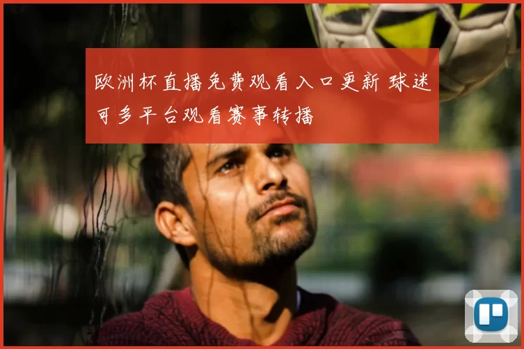 欧洲杯直播免费观看入口更新 球迷可多平台观看赛事转播