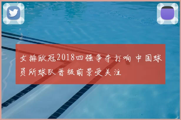 女排欧冠2018四强争夺打响 中国球员所球队晋级前景受关注