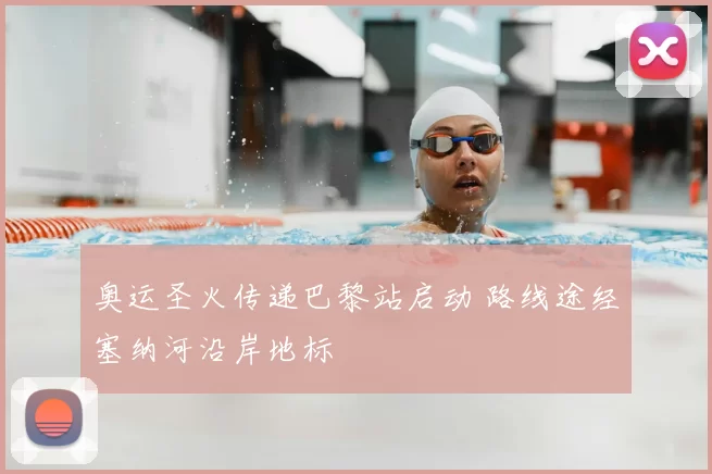 奥运圣火传递巴黎站启动 路线途经塞纳河沿岸地标