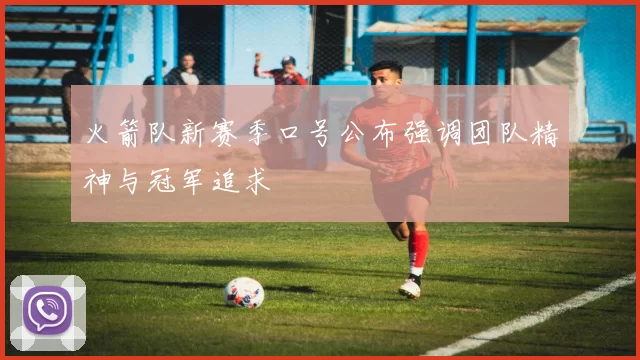 火箭队新赛季口号公布强调团队精神与冠军追求
