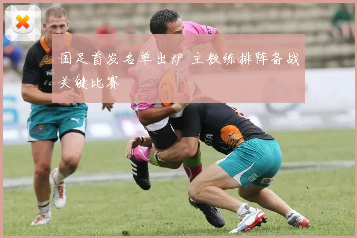 国足首发名单出炉 主教练排阵备战关键比赛