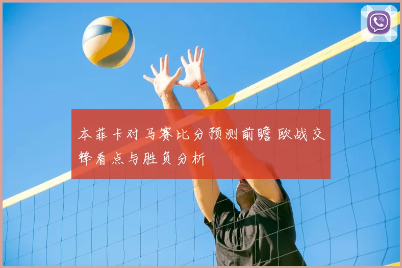 本菲卡对马赛比分预测前瞻 欧战交锋看点与胜负分析