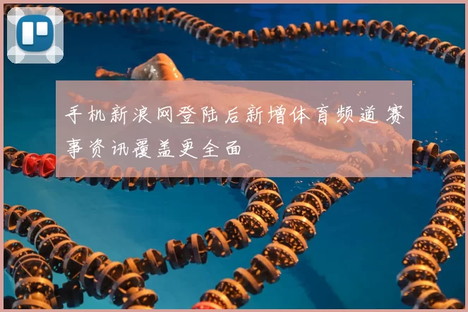 手机新浪网登陆后新增体育频道 赛事资讯覆盖更全面