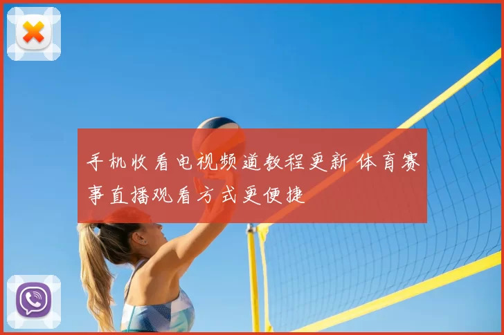 手机收看电视频道教程更新 体育赛事直播观看方式更便捷