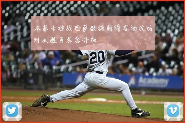 本菲卡迎战巴萨数据前瞻客场攻防对决胜负悬念升级