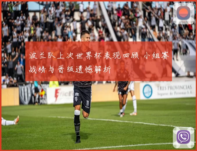 波兰队上次世界杯表现回顾 小组赛战绩与晋级遗憾解析